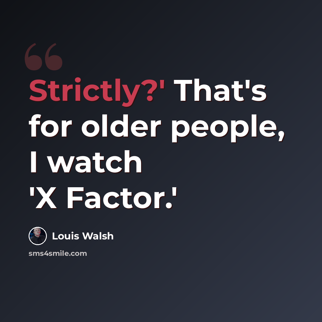“Strictly?' That's for older people, I watch 'X Factor.'” quote by Louis Walsh