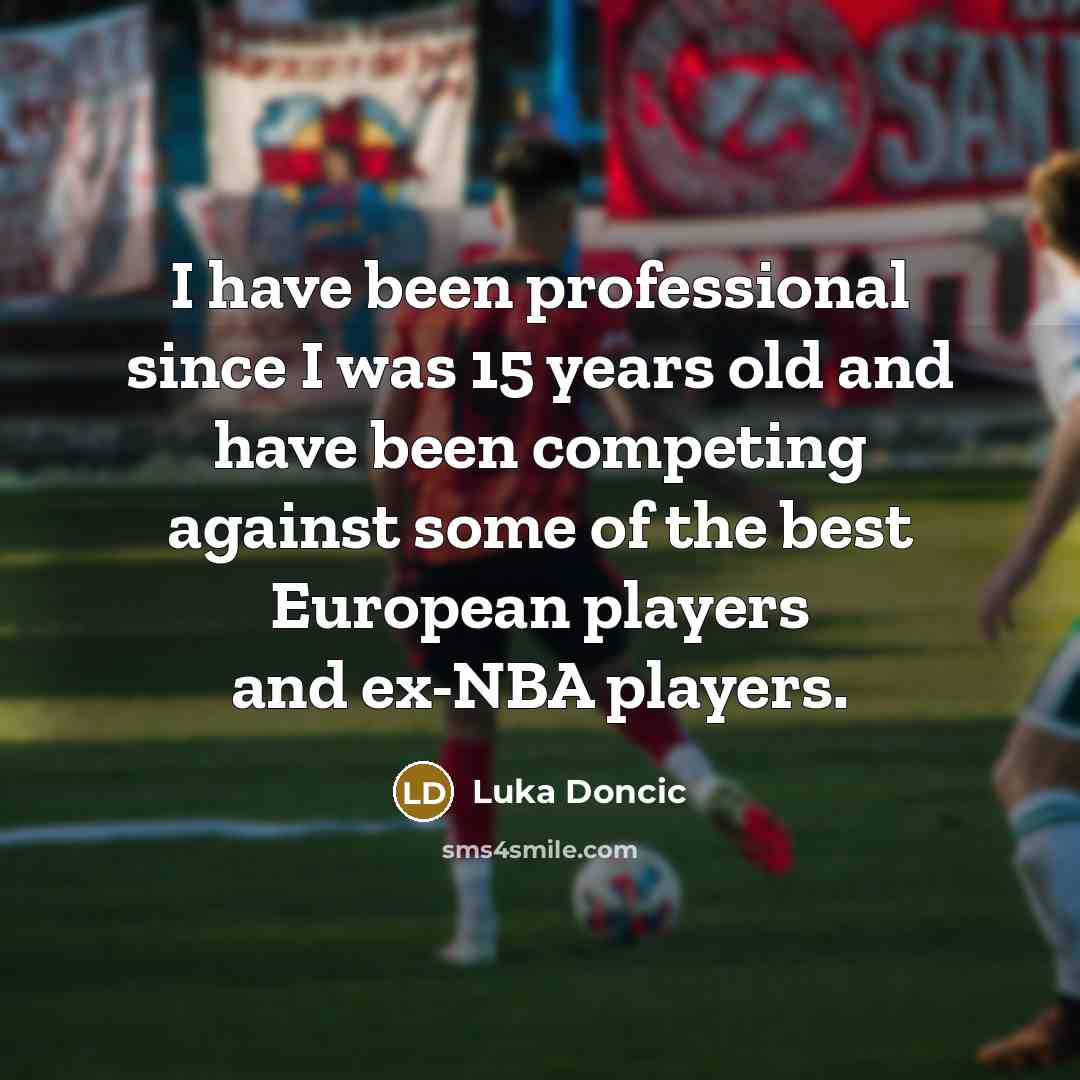 “I have been professional since I was 15 years old and have been competing against some of the best European players and ex-NBA players.” quote by Luka Doncic