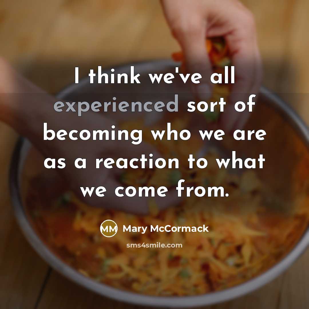 “I think we've all experienced sort of becoming who we are as a reaction to what we come from.” quote by Mary McCormack