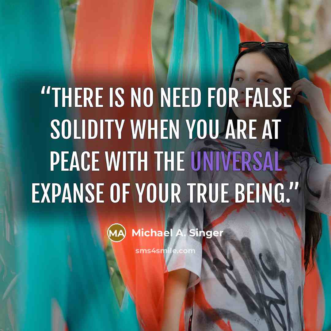 “There is no need for false solidity when you are at peace with the universal expanse of your true Being.” quote by Michael A. Singer