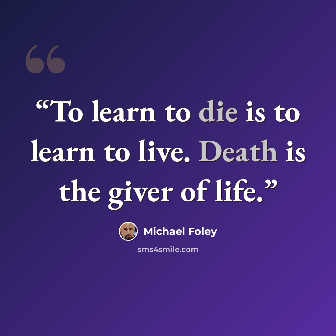 “To learn to die is to learn to live. Death is the giver of life.” quote by Michael Foley