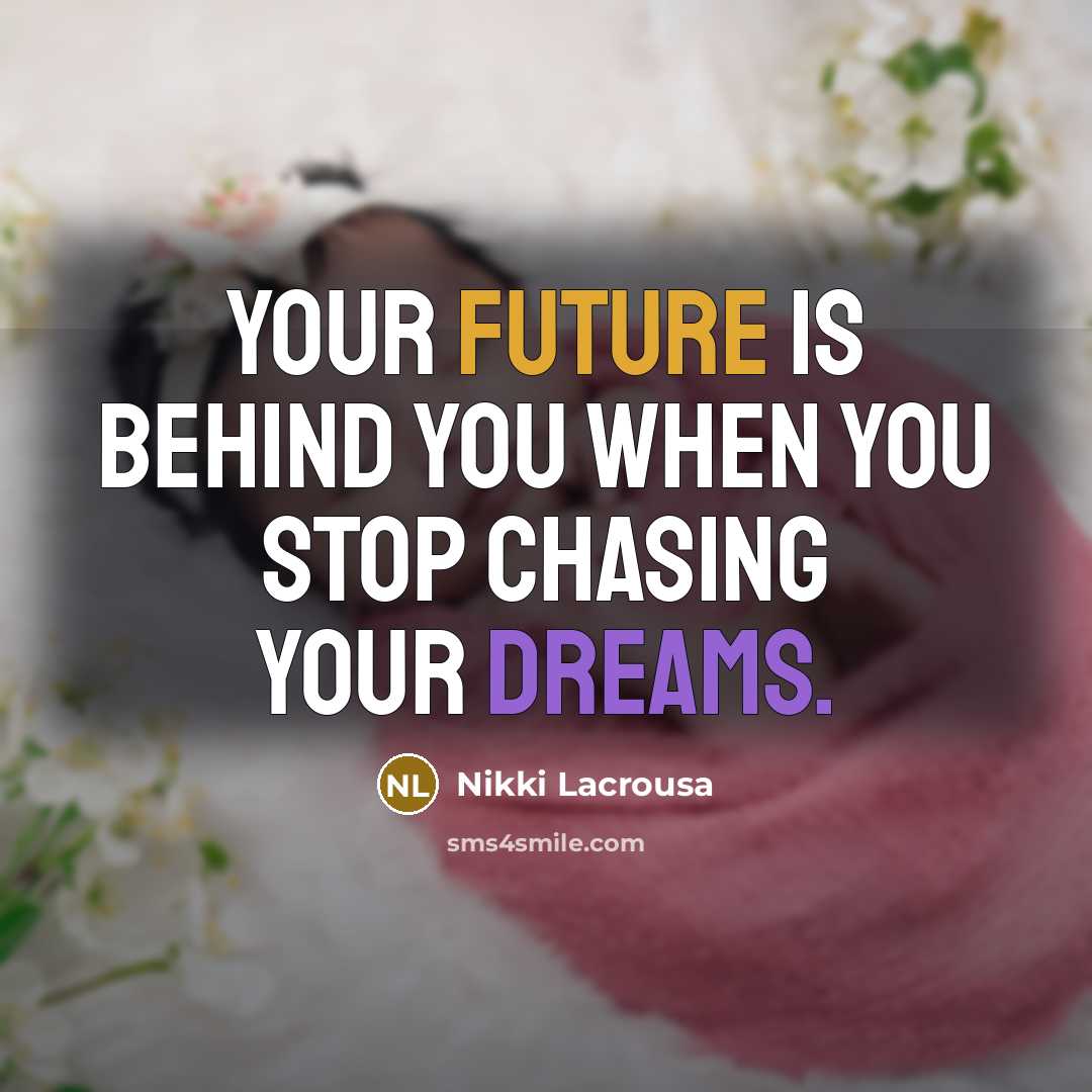 “Your future is behind you when you stop chasing your dreams.” quote by Nikki Lacrousa
