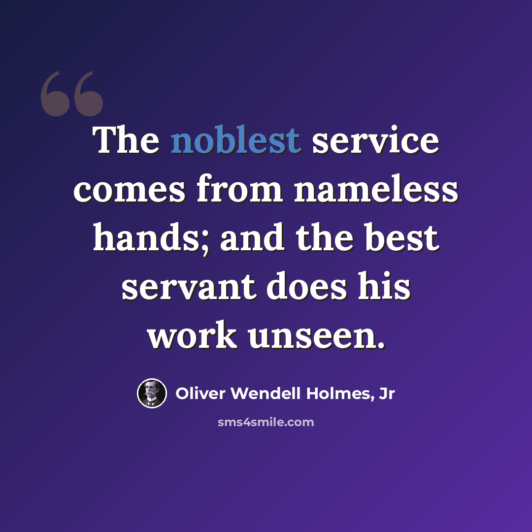 “The noblest service comes from nameless hands; and the best servant does his work unseen.” quote by Oliver Wendell Holmes, Jr