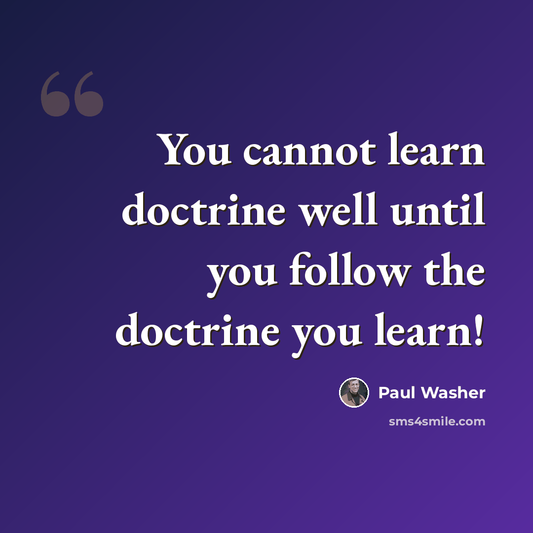 “You cannot learn doctrine well until you follow the doctrine you learn!” quote by Paul Washer