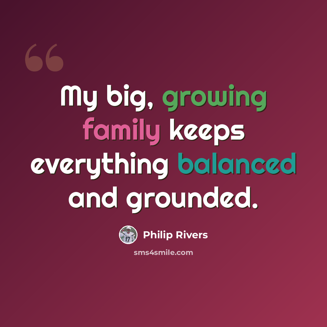 “My big, growing family keeps everything balanced and grounded.” quote by Philip Rivers