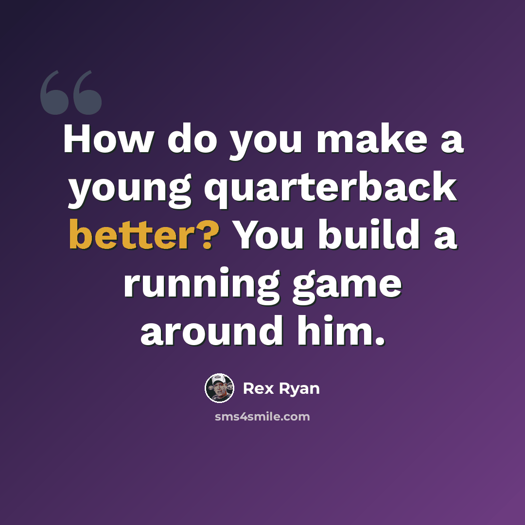 “How do you make a young quarterback better? You build a running game around him.” quote by Rex Ryan