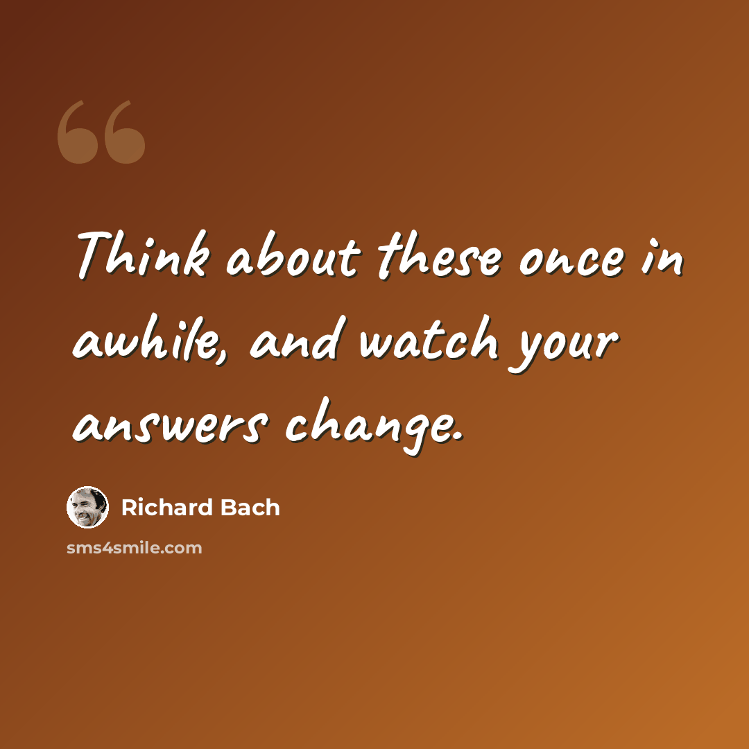 “Think about these once in awhile, and watch your answers change.” quote by Richard Bach