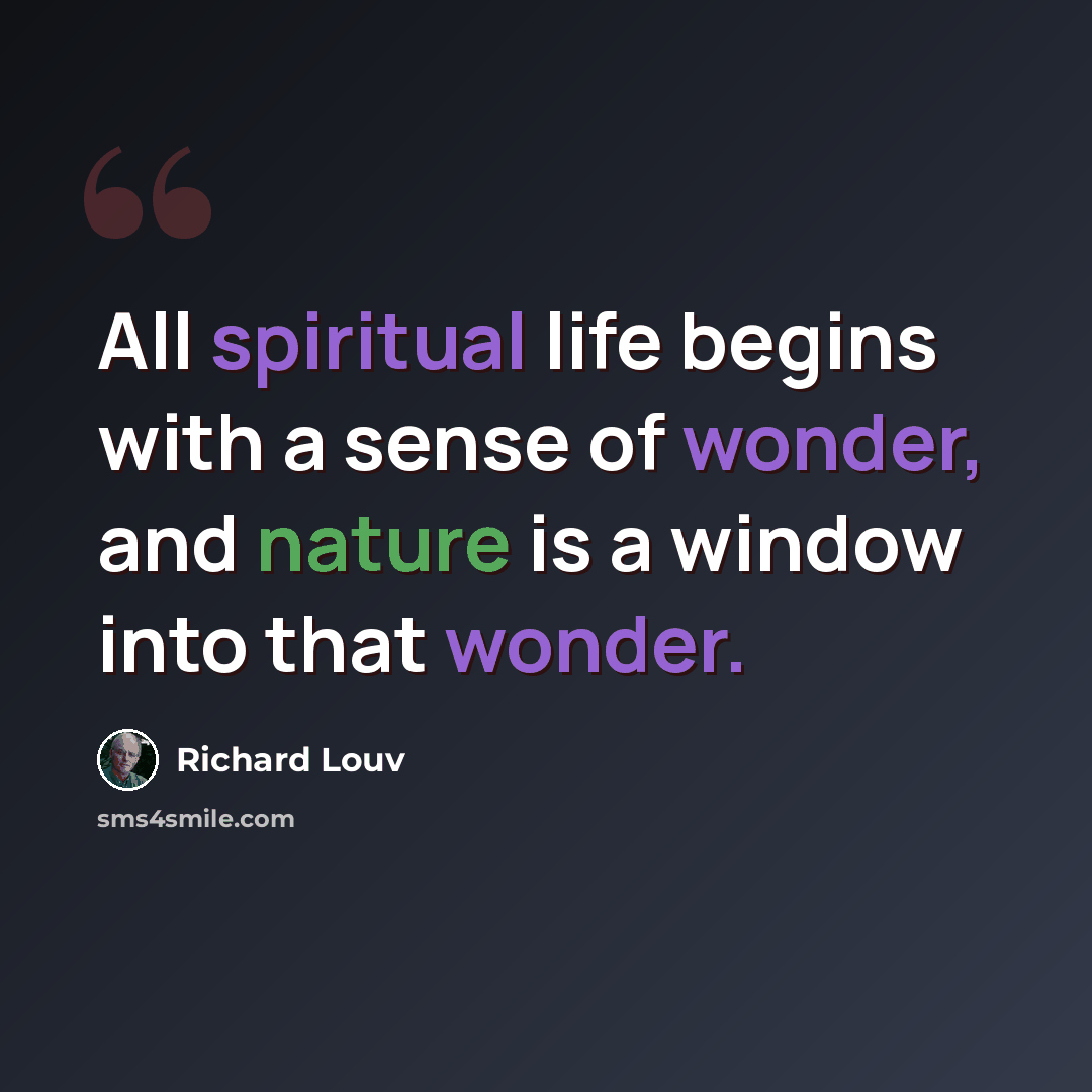 “All spiritual life begins with a sense of wonder, and nature is a window into that wonder.” quote by Richard Louv