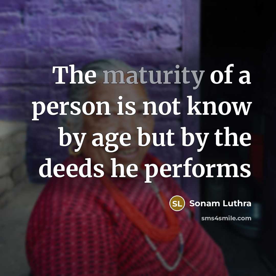 “The maturity of a person is not know by age but by the deeds he performs” quote by Sonam Luthra