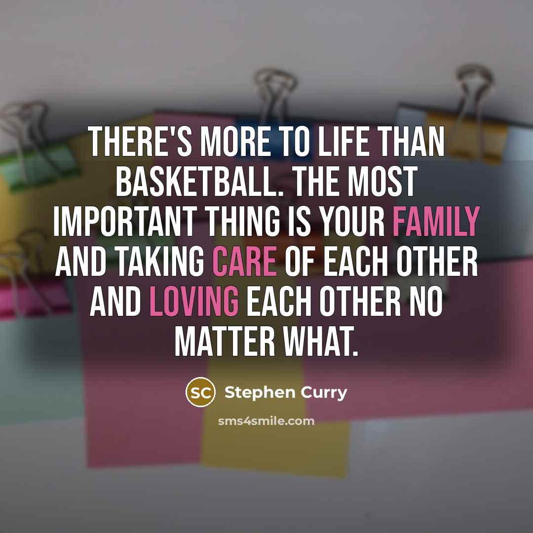 “There's more to life than basketball. The most important thing is your family and taking care of each other and loving each other no matter what.” quote by Stephen Curry