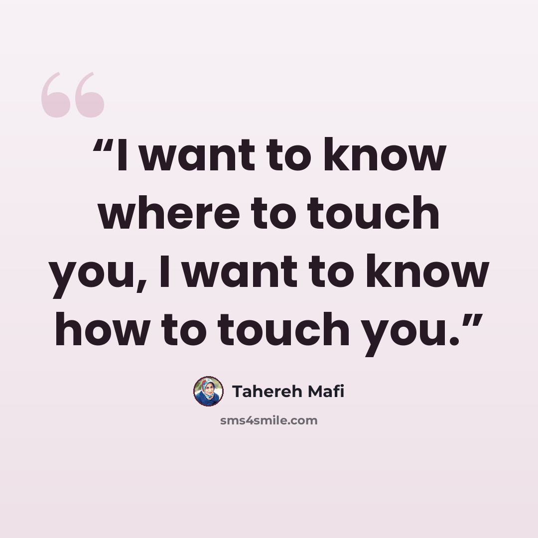 “I want to know where to touch you, I want to know how to touch you.” quote by Tahereh Mafi