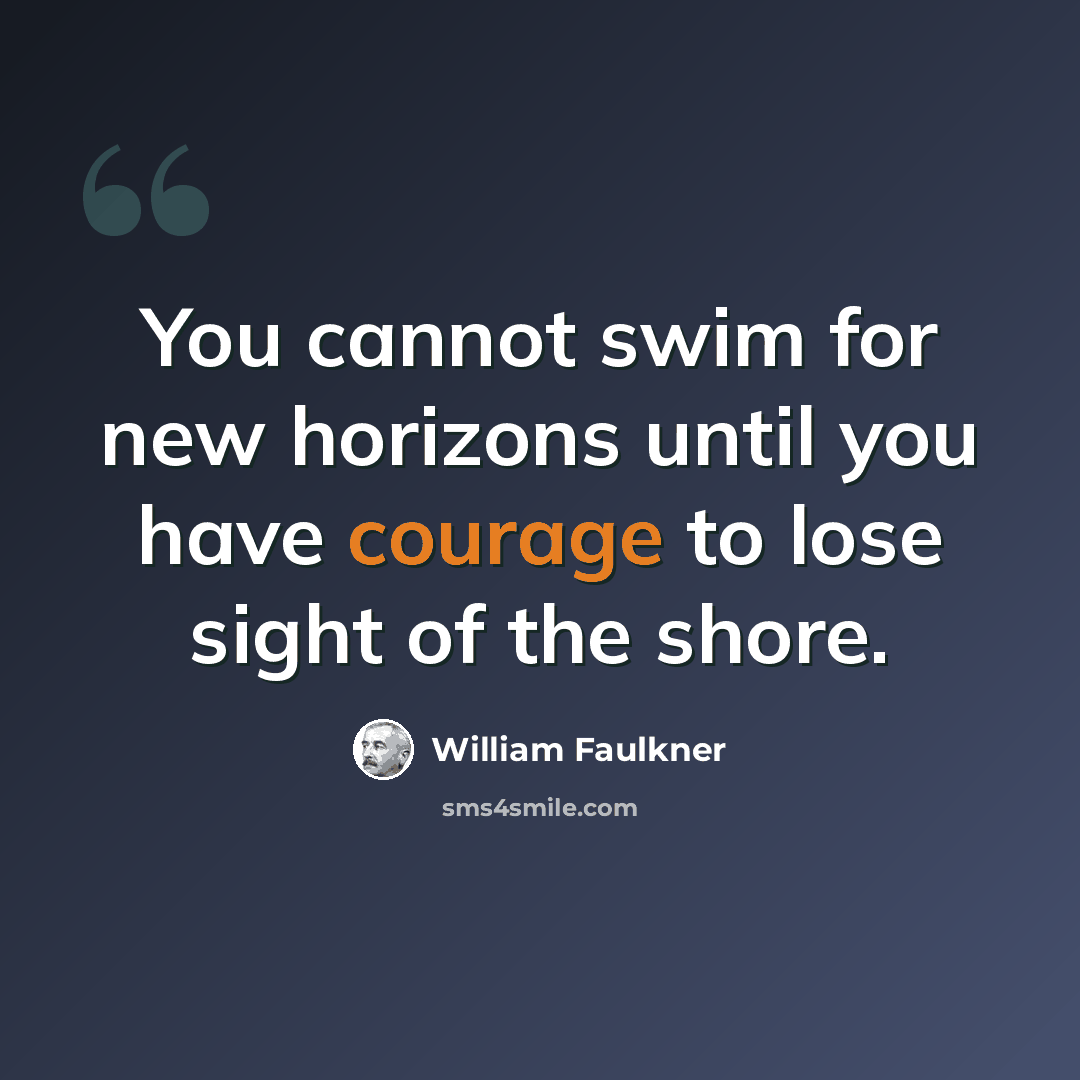 “You cannot swim for new horizons until you have courage to lose sight of the shore.” quote by William Faulkner