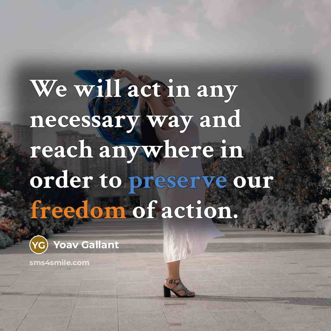 “We will act in any necessary way and reach anywhere in order to preserve our freedom of action.” quote by Yoav Gallant