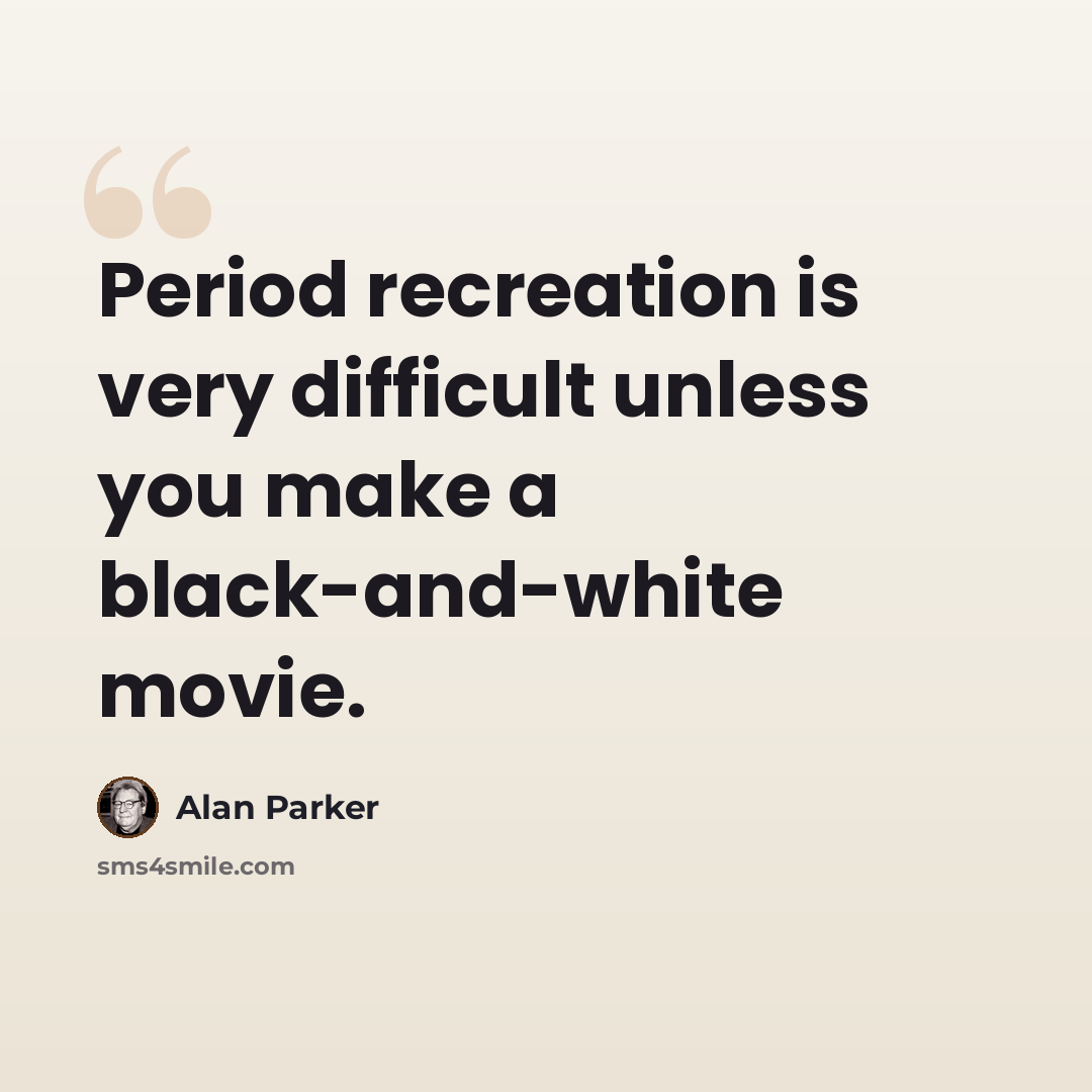 “Period recreation is very difficult unless you make a black-and-white movie.” quote by Alan Parker