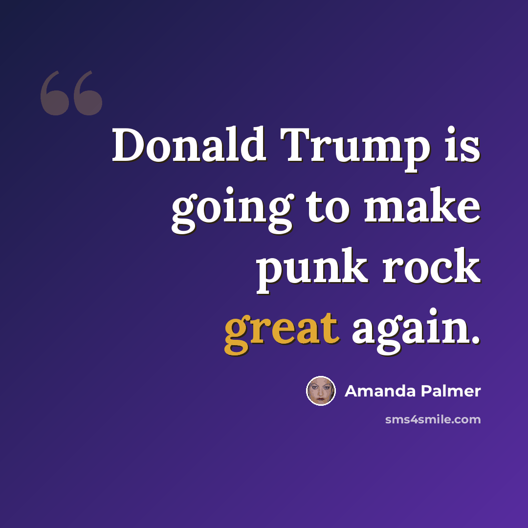 “Donald Trump is going to make punk rock great again.” quote by Amanda Palmer