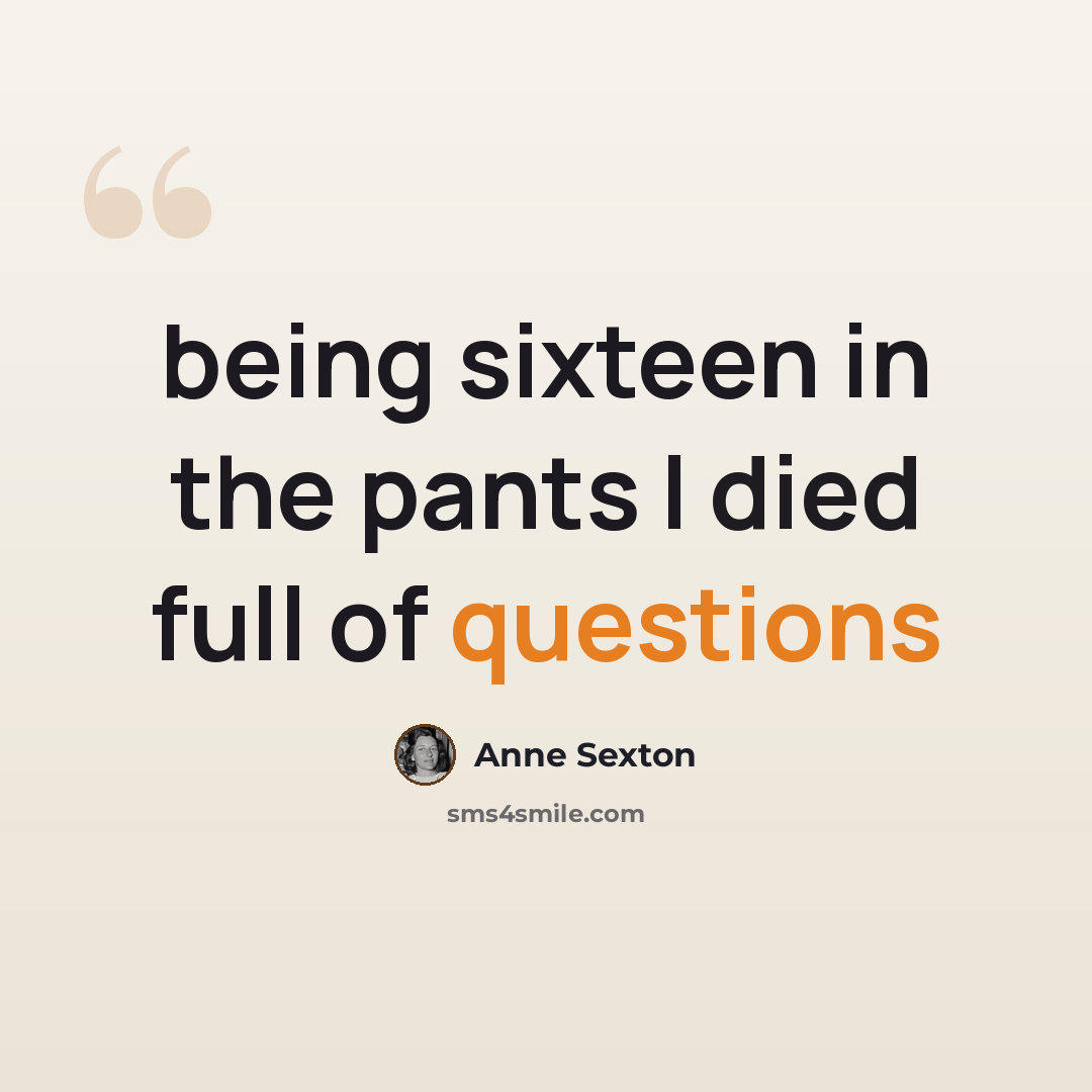 “being sixteen in the pants I died full of questions” quote by Anne Sexton