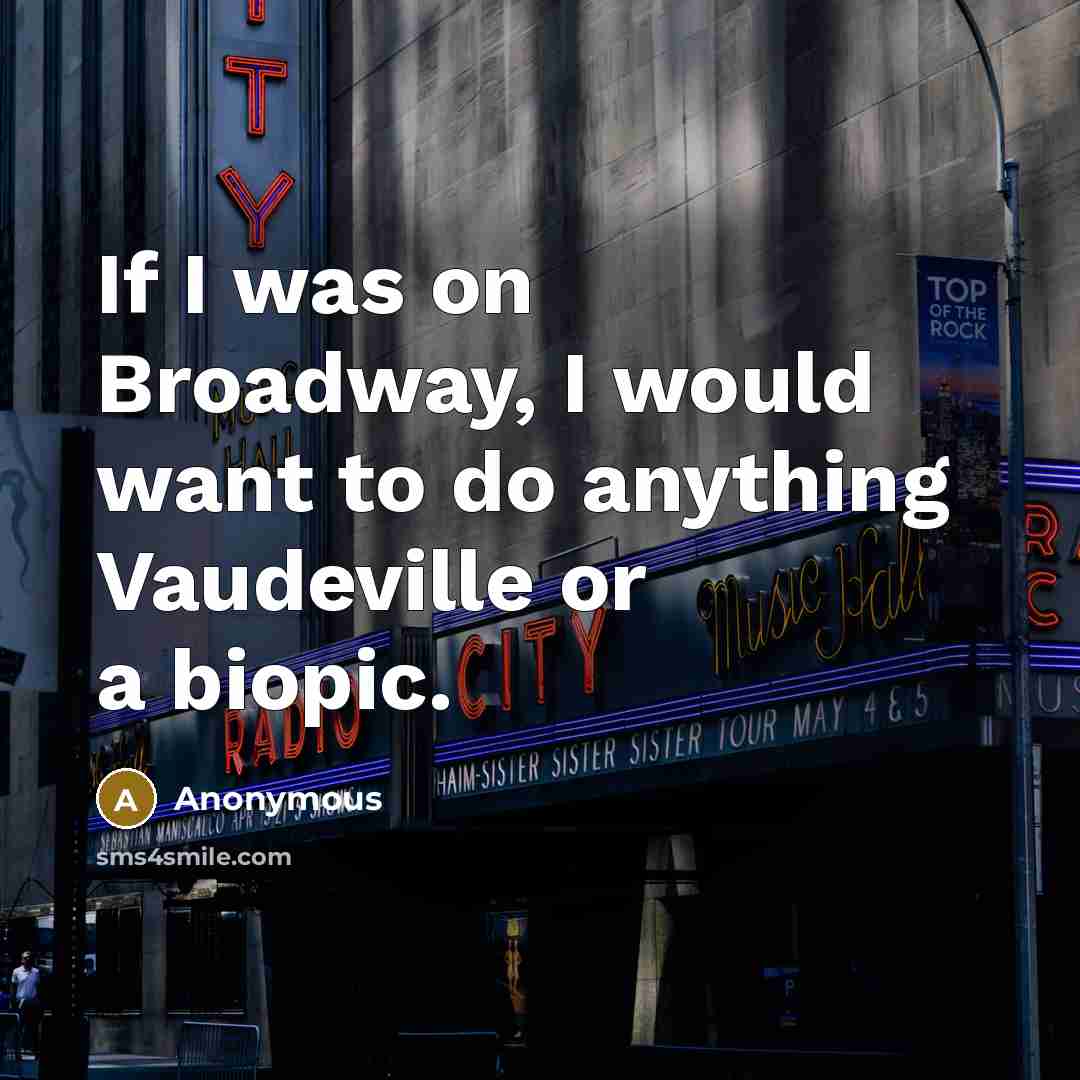 “If I was on Broadway, I would want to do anything Vaudeville or a biopic.” quote by Anonymous