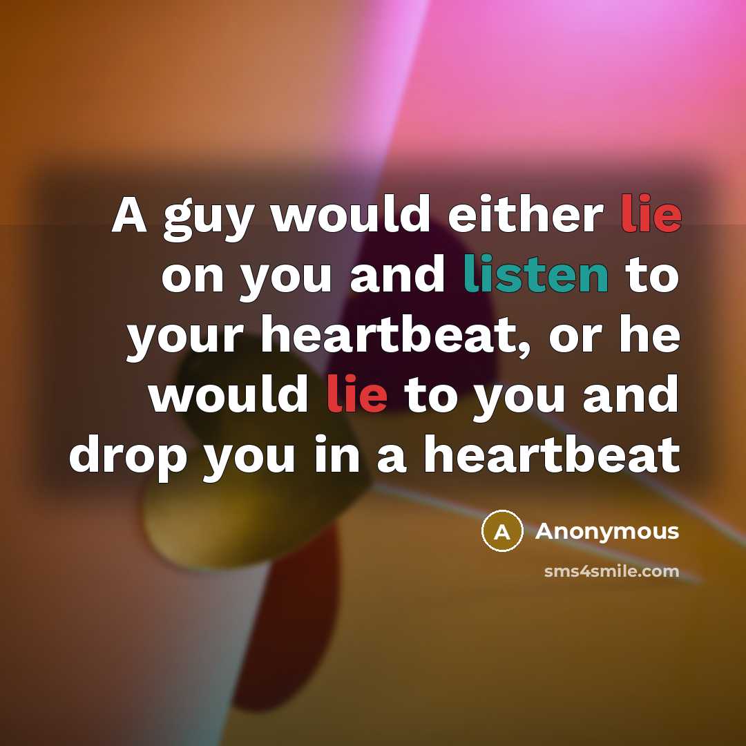 “A guy would either lie on you and listen to your heartbeat, or he would lie to you and drop you in a heartbeat” quote by Anonymous