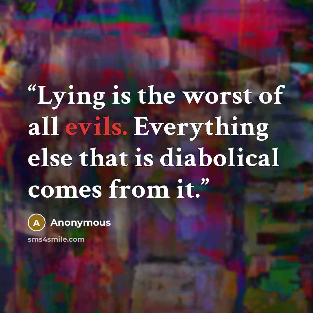 “Lying is the worst of all evils. Everything else that is diabolical comes from it.” quote by Anonymous