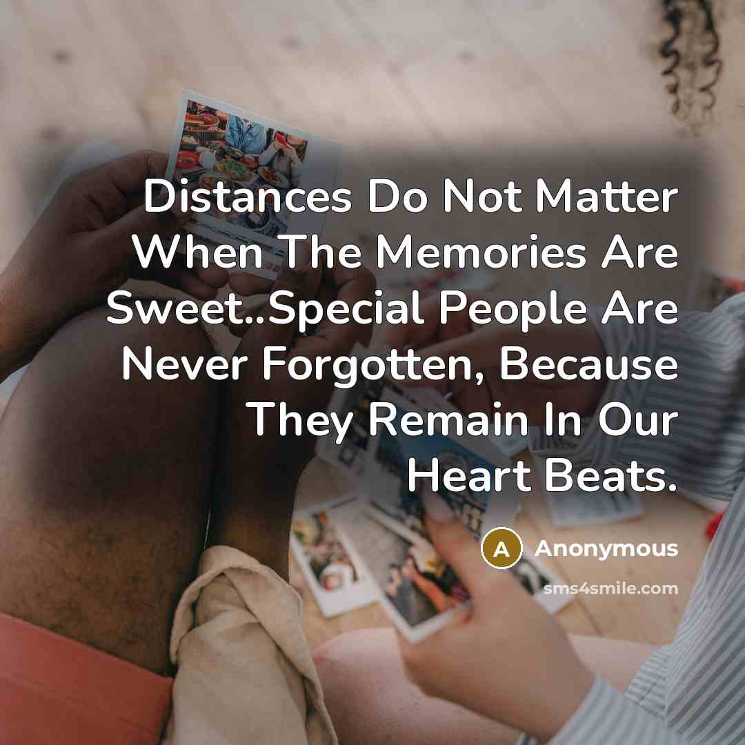 “Distances Do Not Matter When The Memories Are Sweet..Special People Are Never Forgotten, Because They Remain In Our Heart Beats.” quote by Anonymous
