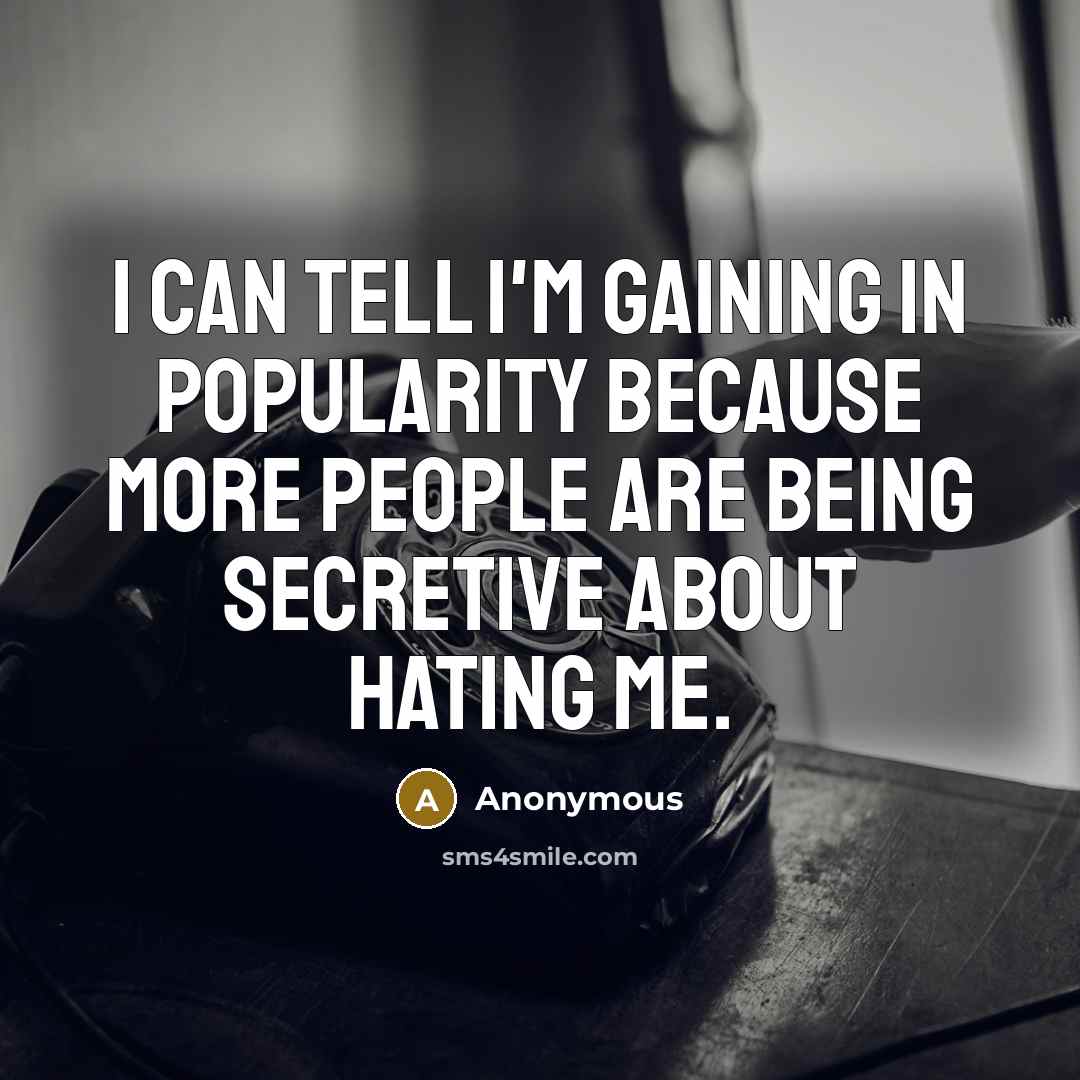 “I can tell I'm gaining in popularity because more people are being secretive about hating me.” quote by Anonymous