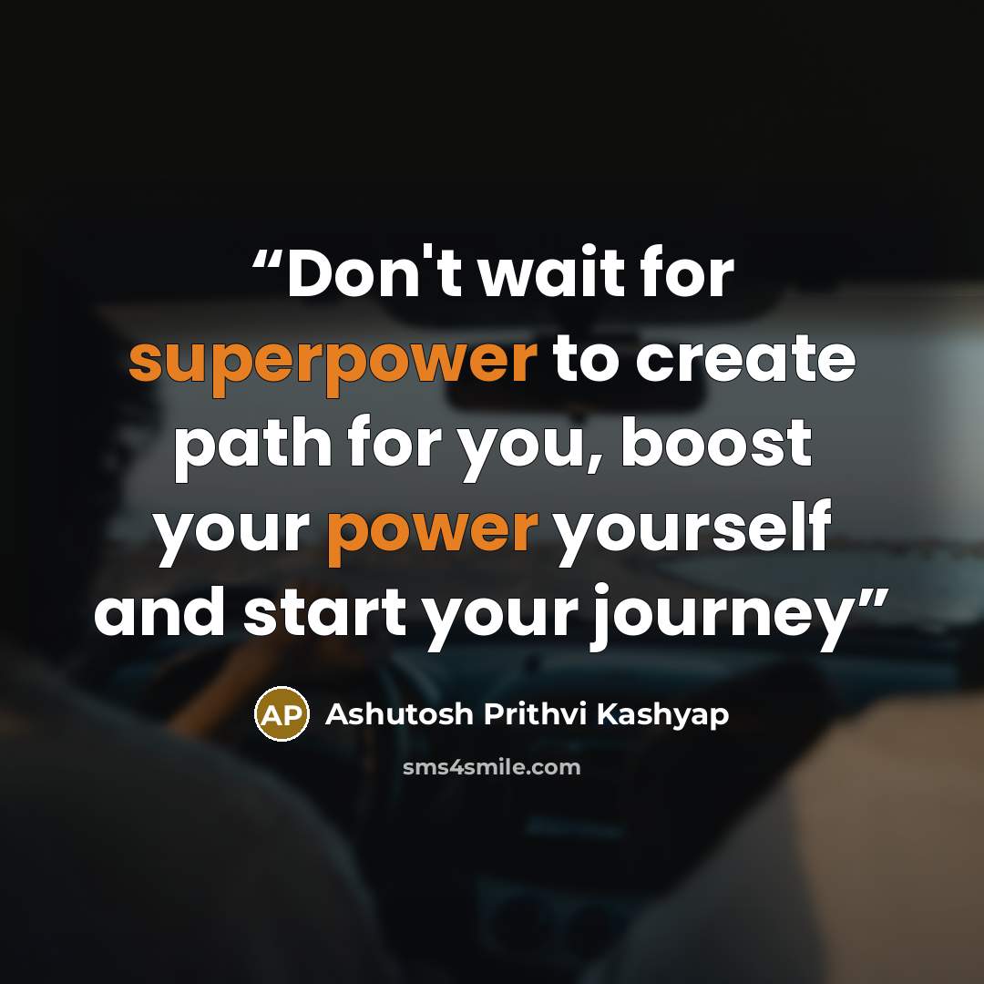 “Don't wait for superpower to create path for you, boost your power yourself and start your journey” quote by Ashutosh Prithvi Kashyap
