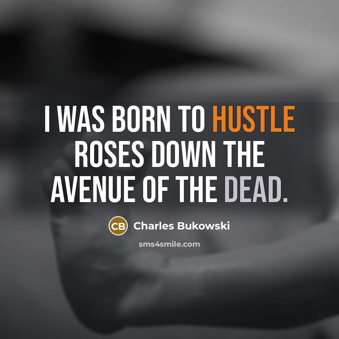 “i was born to hustle roses down the avenue of the dead.” quote by Charles Bukowski