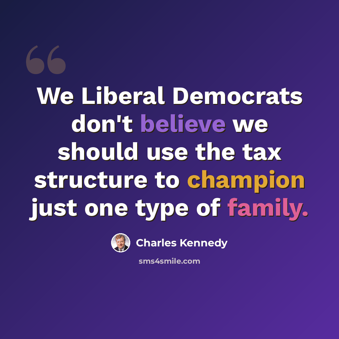 “We Liberal Democrats don't believe we should use the tax structure to champion just one type of family.” quote by Charles Kennedy