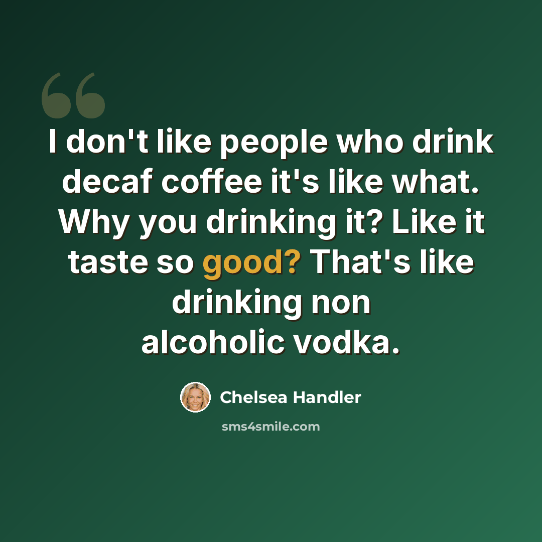 “I don't like people who drink decaf coffee it's like what. Why you drinking it? Like it taste so good? That's like drinking non alcoholic vodka.” quote by Chelsea Handler