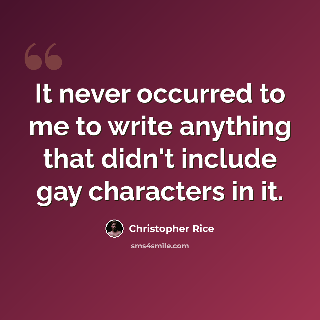 “It never occurred to me to write anything that didn't include gay characters in it.” quote by Christopher Rice