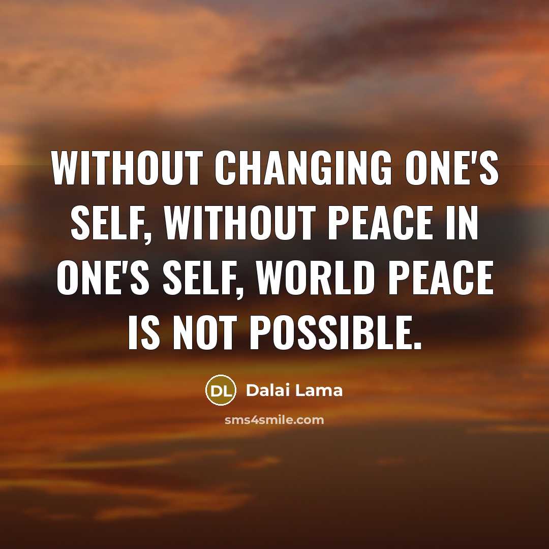 “Without changing one's self, without peace in one's self, world peace is not possible.” quote by Dalai Lama