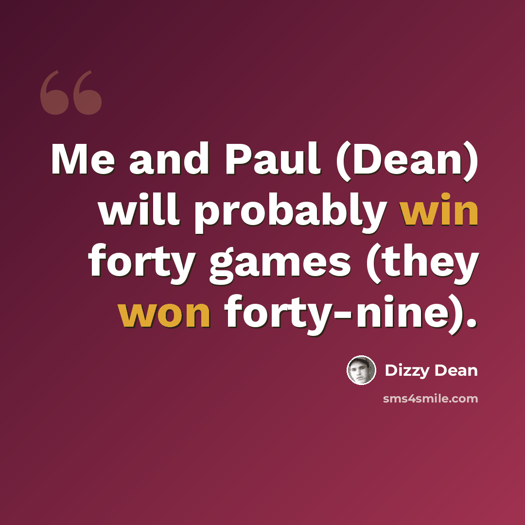 “Me and Paul (Dean) will probably win forty games (they won forty-nine).” quote by Dizzy Dean