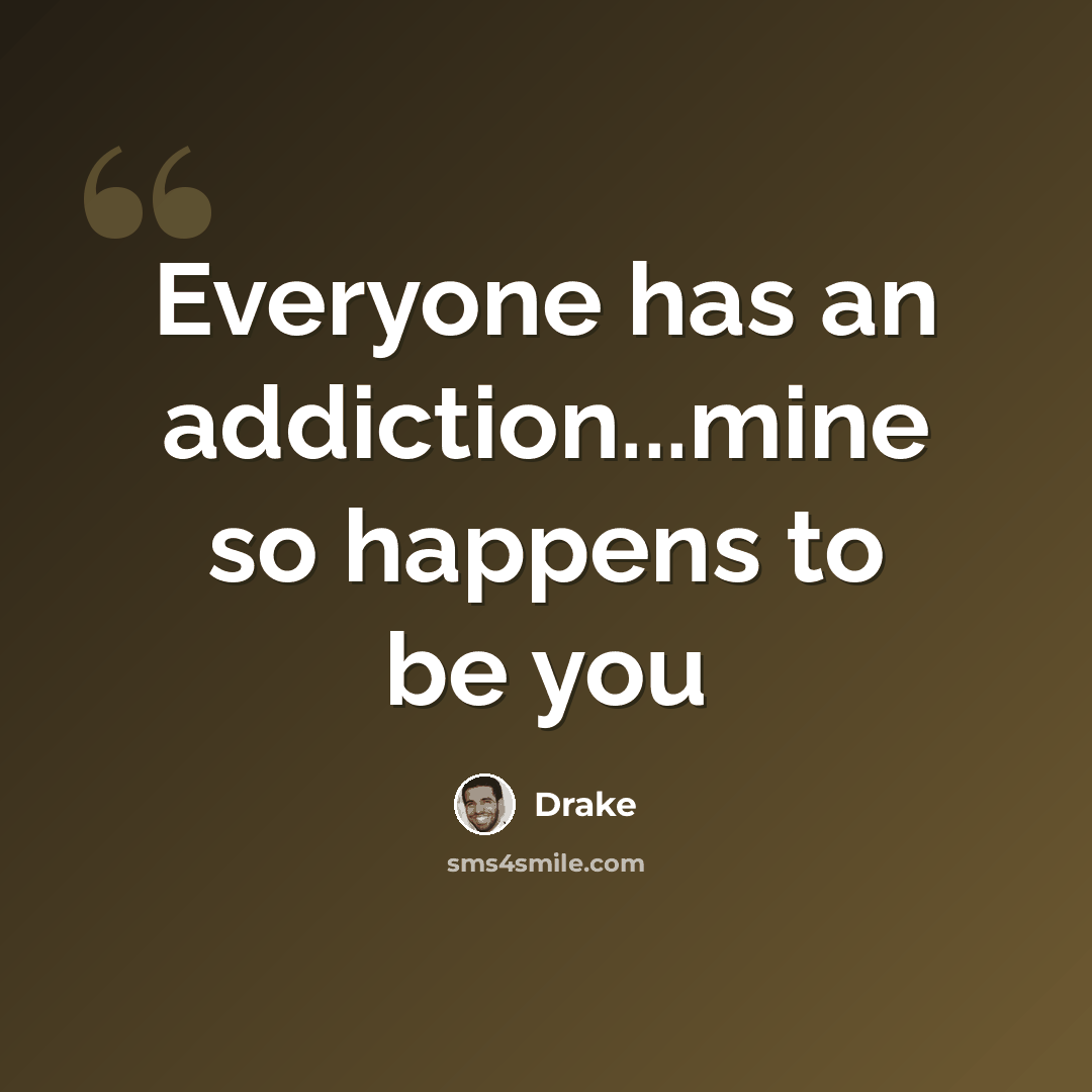 “Everyone has an addiction...mine so happens to be you” quote by Drake