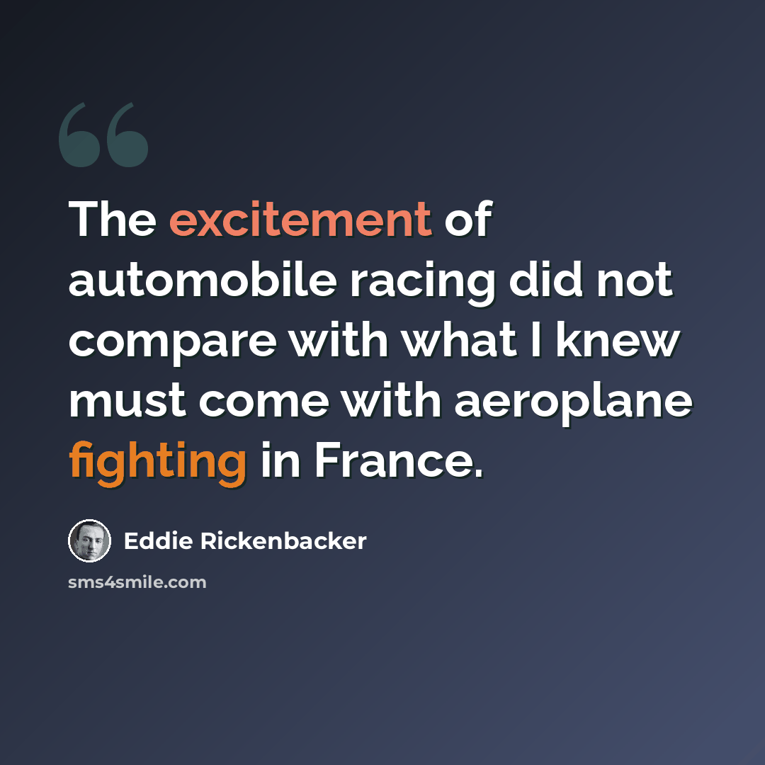 “The excitement of automobile racing did not compare with what I knew must come with aeroplane fighting in France.” quote by Eddie Rickenbacker