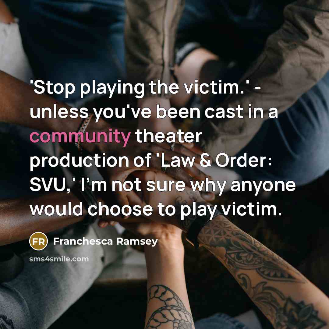 “'Stop playing the victim.' - unless you've been cast in a community theater production of 'Law & Order: SVU,' I'm not sure why anyone would choose to play victim.” quote by Franchesca Ramsey