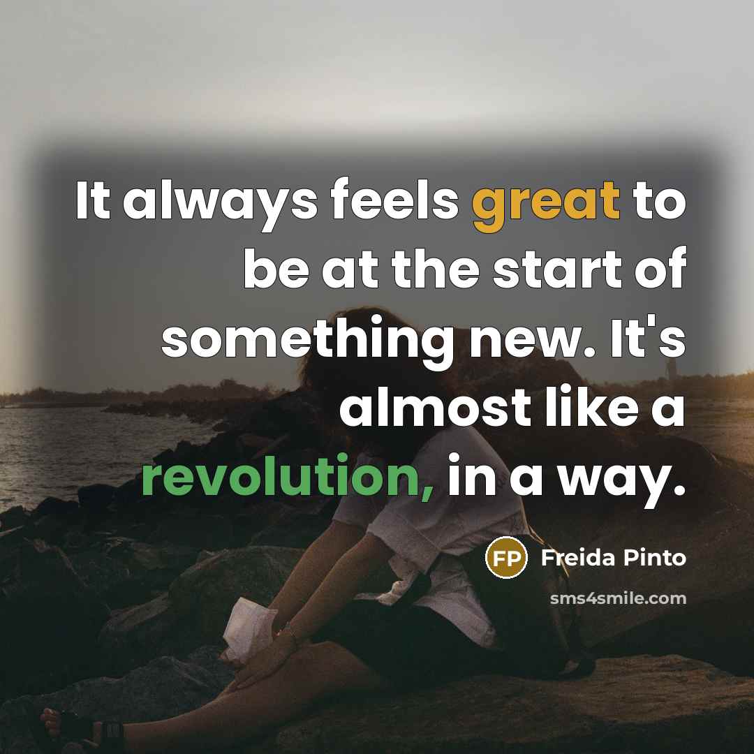 “It always feels great to be at the start of something new. It's almost like a revolution, in a way.” quote by Freida Pinto
