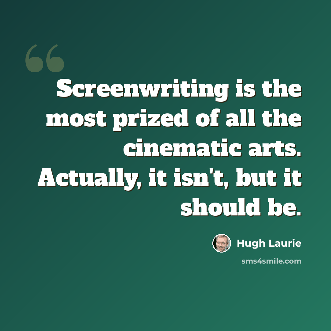 “Screenwriting is the most prized of all the cinematic arts. Actually, it isn't, but it should be.” quote by Hugh Laurie