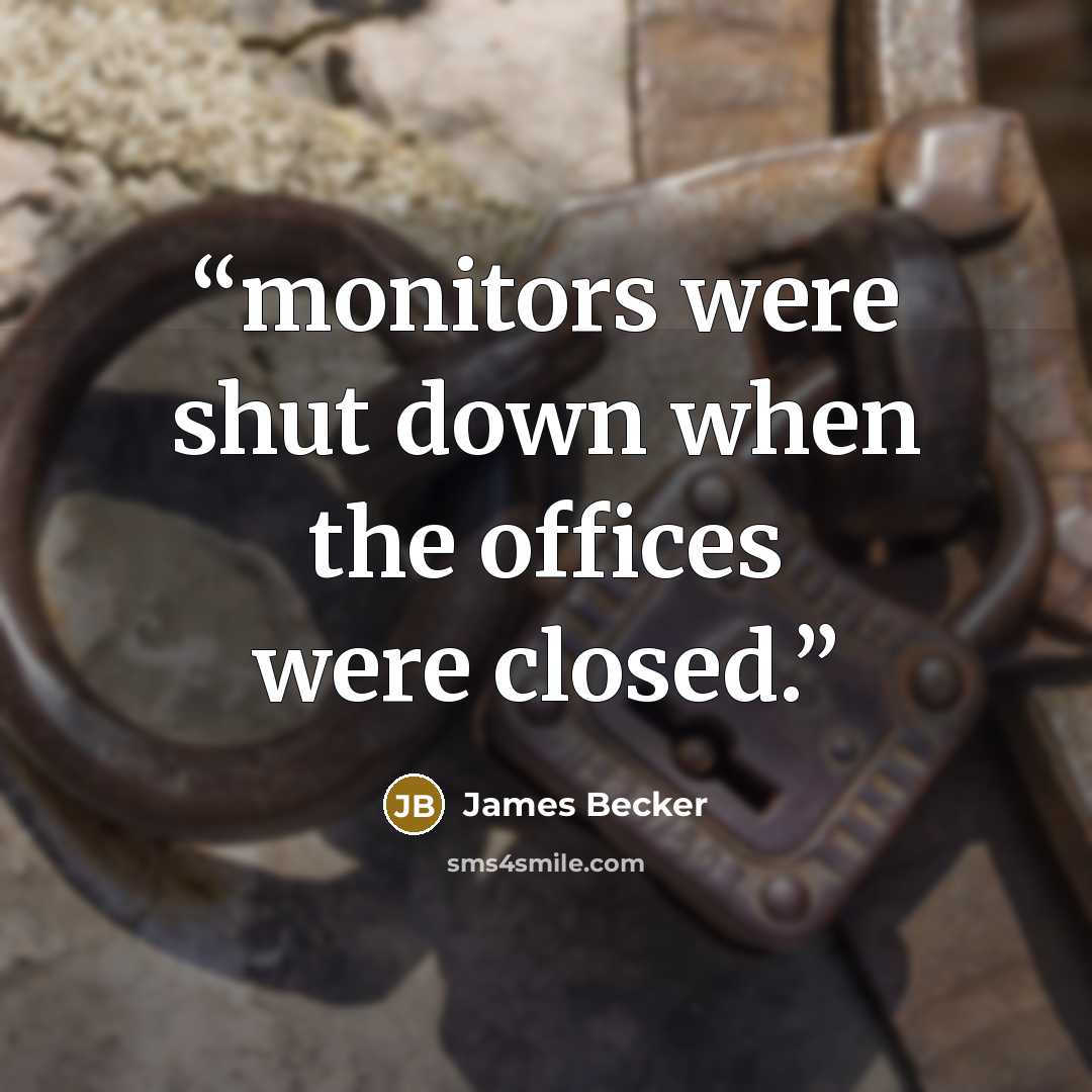 “monitors were shut down when the offices were closed.” quote by James Becker