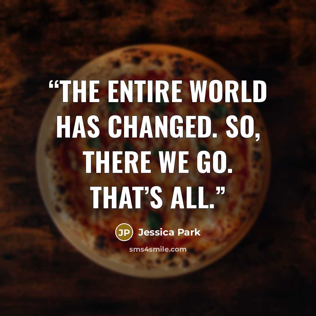 “The entire world has changed. So, there we go. That’s all.” quote by Jessica Park