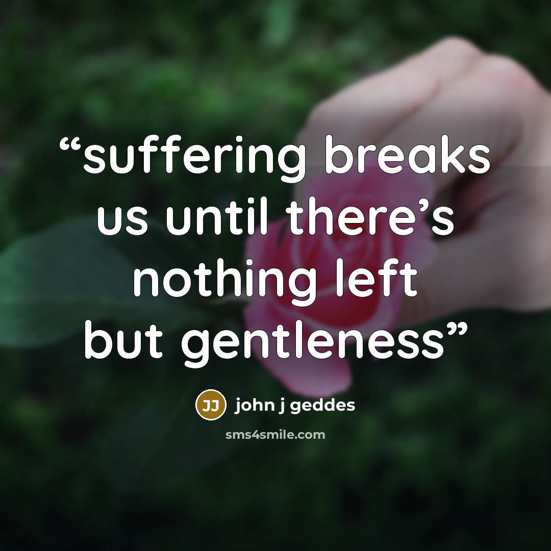 “suffering breaks us until there’s nothing left but gentleness” quote by john j geddes