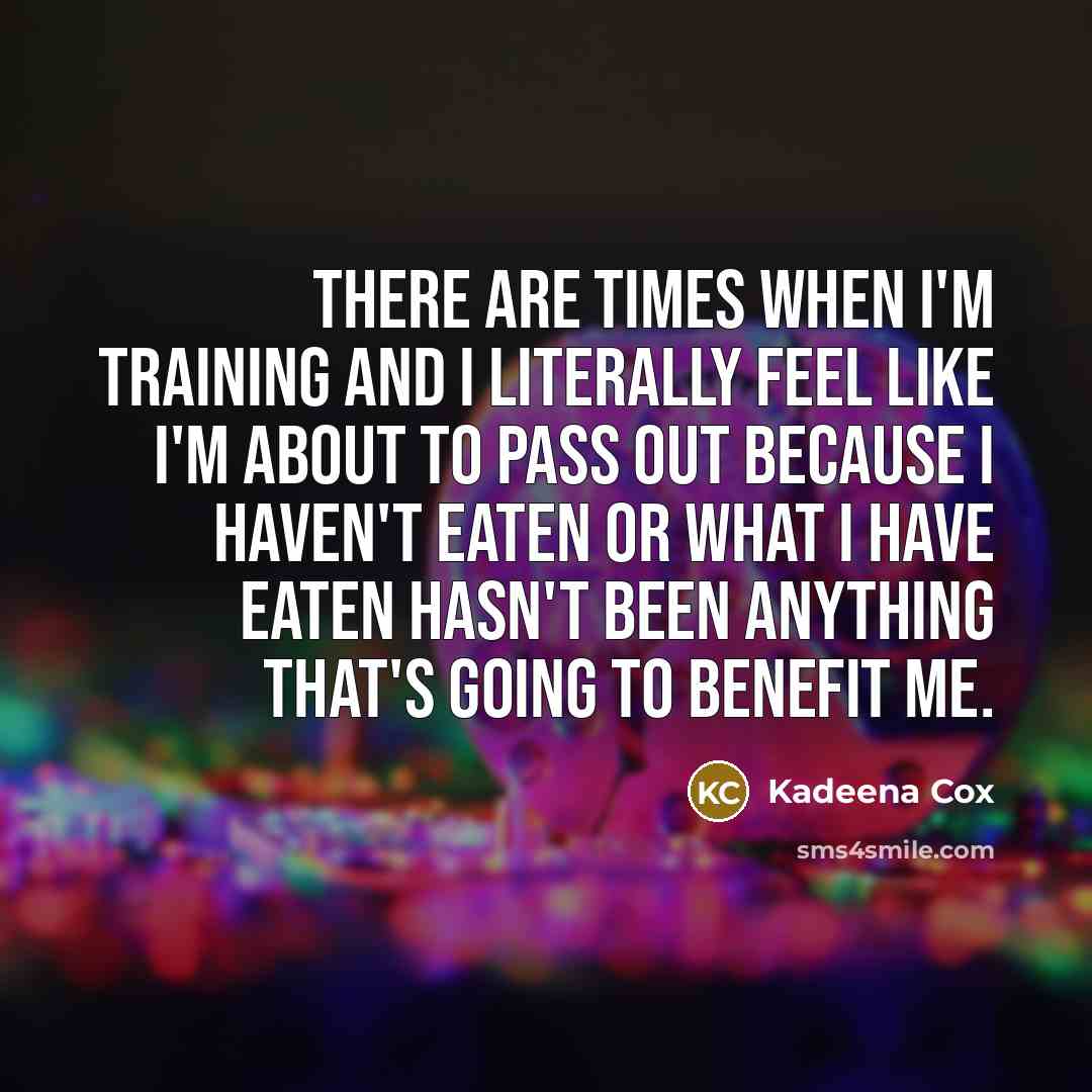 “There are times when I'm training and I literally feel like I'm about to pass out because I haven't eaten or what I have eaten hasn't been anything that's going to benefit me.” quote by Kadeena Cox
