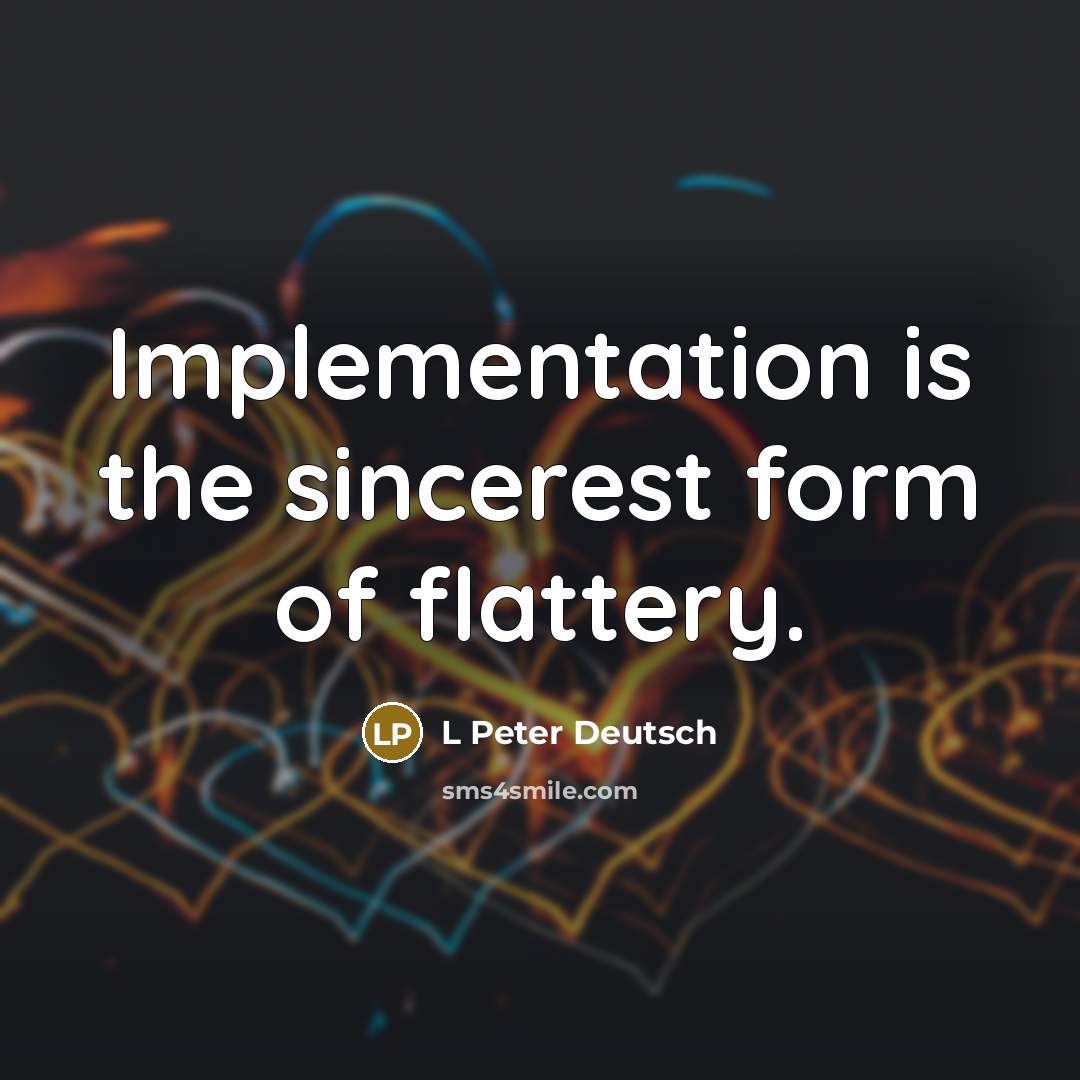 “Implementation is the sincerest form of flattery.” quote by L Peter Deutsch