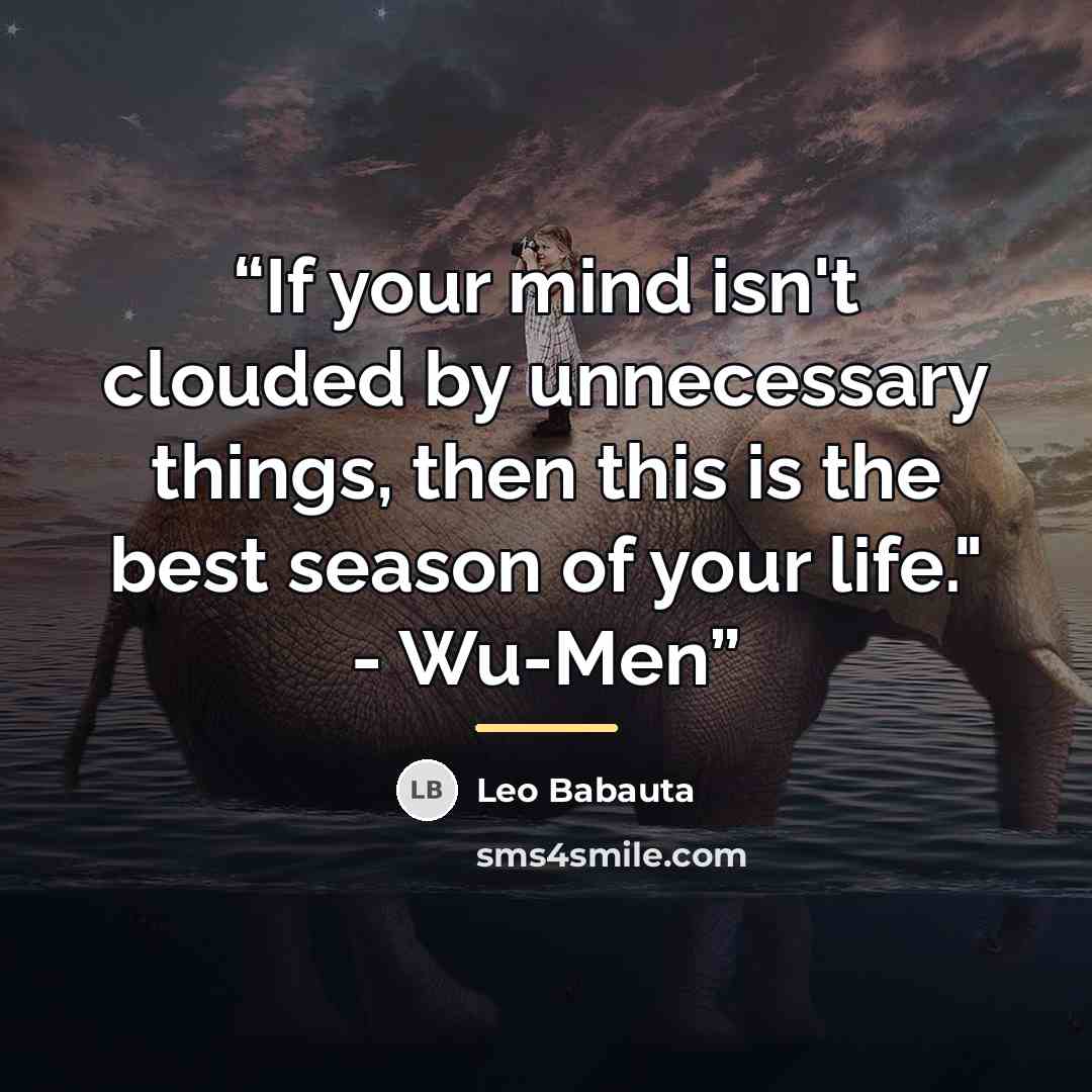 “If your mind isn't clouded by unnecessary things, then this is the best season of your life." - Wu-Men” quote by Leo Babauta