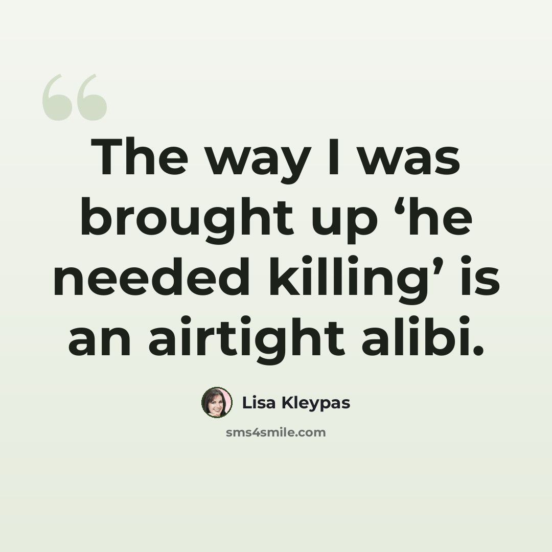 “The way I was brought up ‘he needed killing’ is an airtight alibi.” quote by Lisa Kleypas