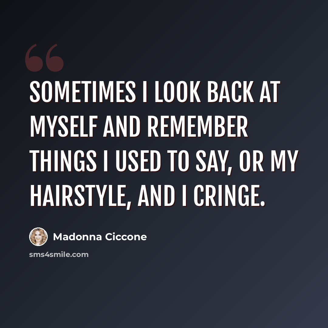 “Sometimes I look back at myself and remember things I used to say, or my hairstyle, and I cringe.” quote by Madonna Ciccone