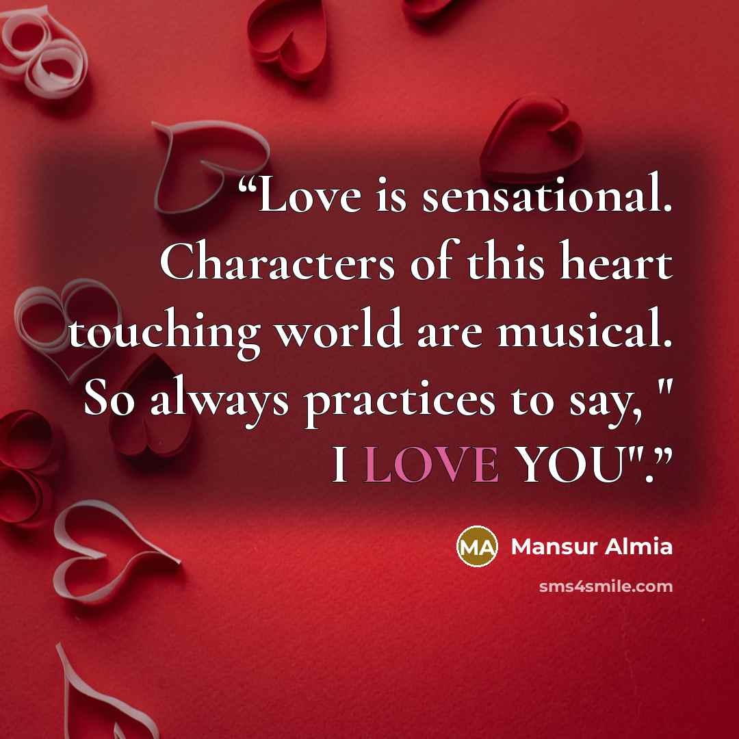 “Love is sensational. Characters of this heart touching world are musical. So always practices to say, " I LOVE YOU".” quote by Mansur Almia
