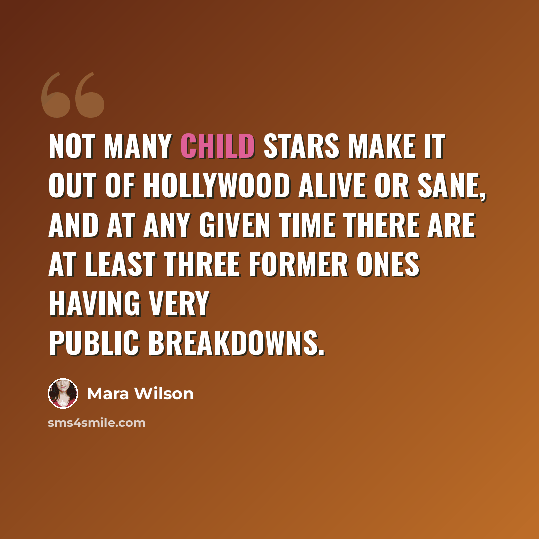 “Not many child stars make it out of Hollywood alive or sane, and at any given time there are at least three former ones having very public breakdowns.” quote by Mara Wilson