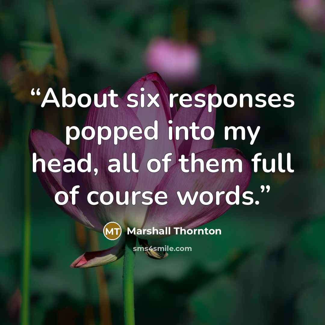 “About six responses popped into my head, all of them full of course words.” quote by Marshall Thornton