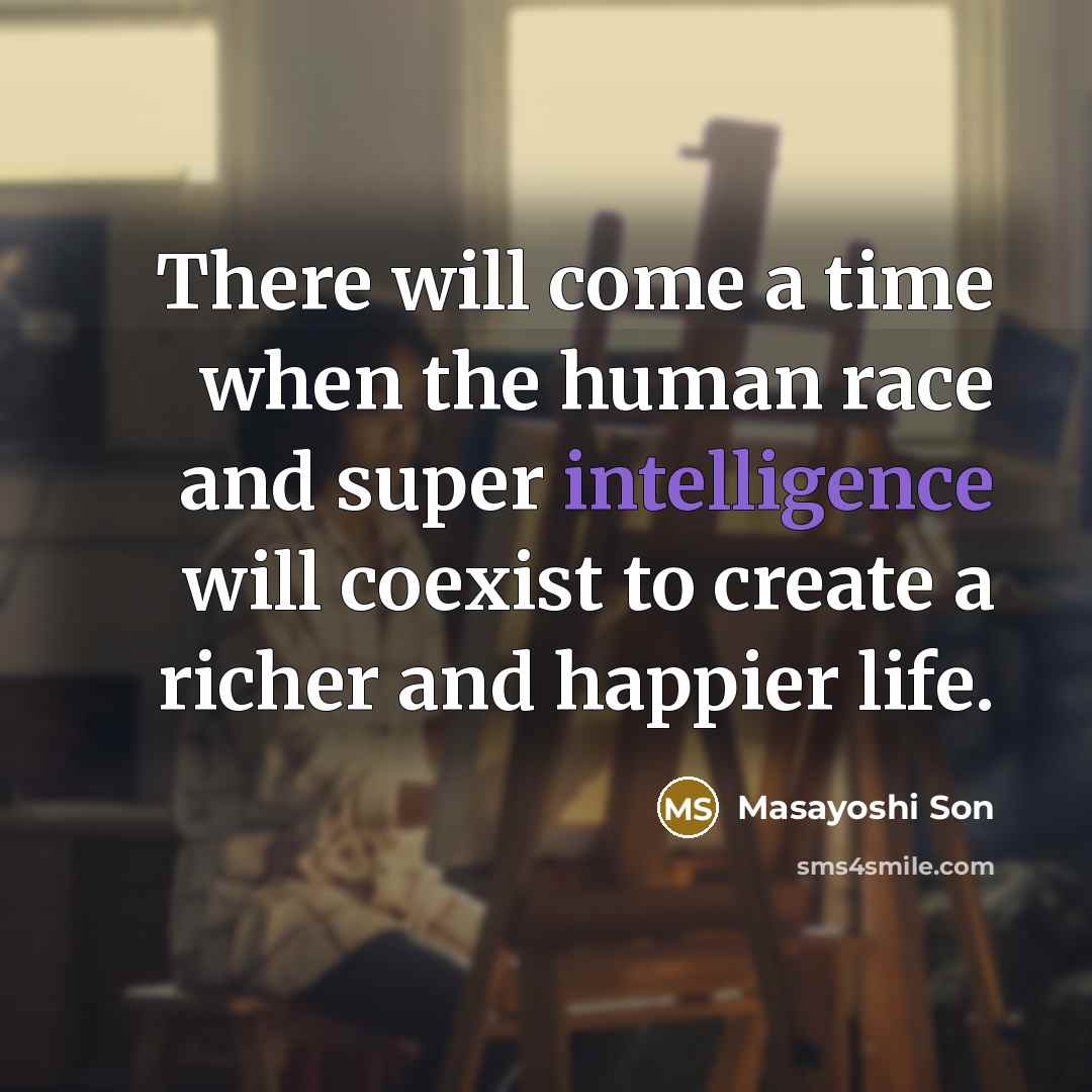 “There will come a time when the human race and super intelligence will coexist to create a richer and happier life.” quote by Masayoshi Son
