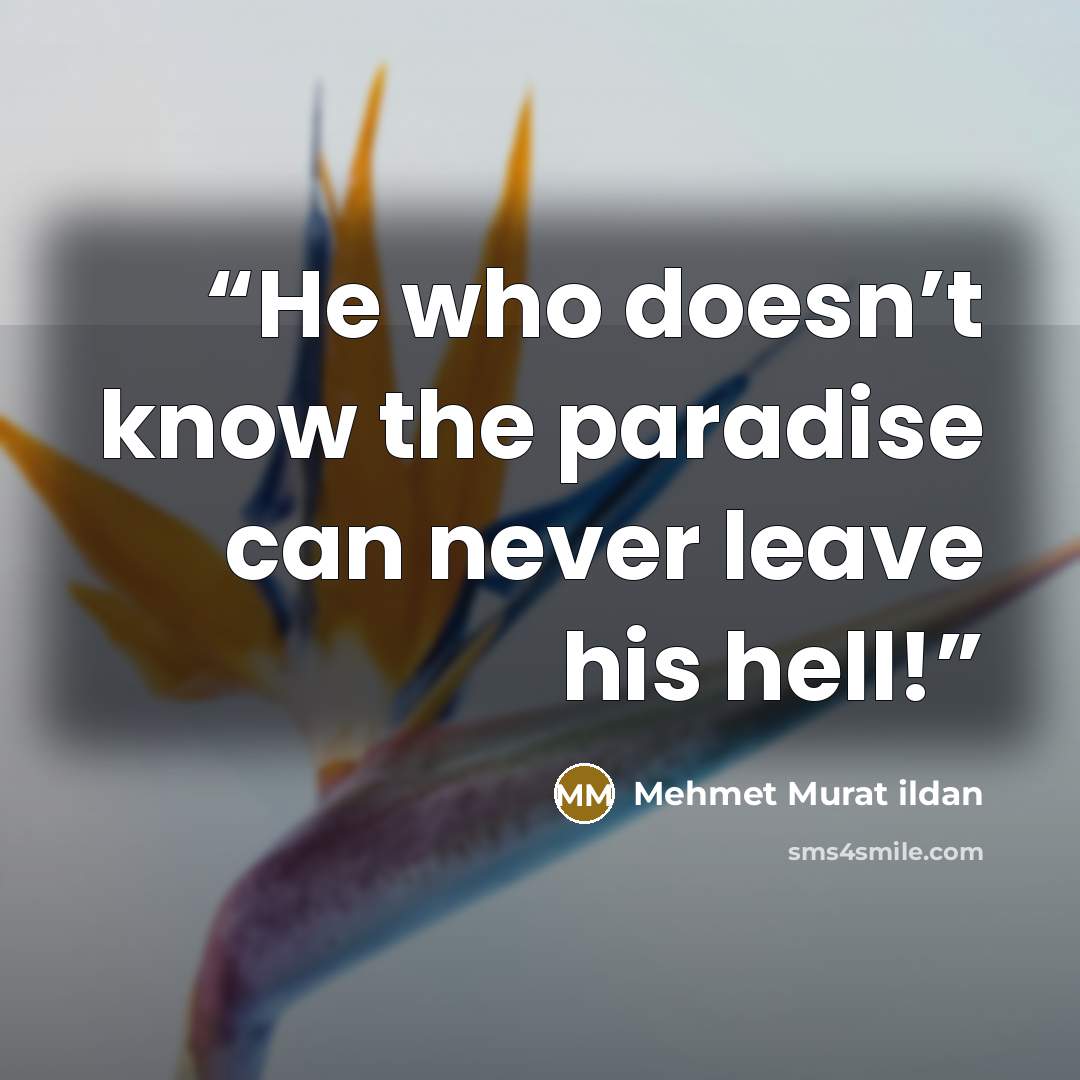 “He who doesn’t know the paradise can never leave his hell!” quote by Mehmet Murat ildan